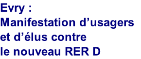 Evry : 
Manifestation d’usagers 
et d’élus contre 
le nouveau RER D